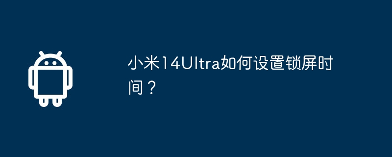 小米14Ultra如何设置锁屏时间?