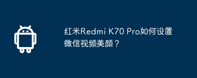 红米Redmi K70 Pro如何设置微信视频美颜?