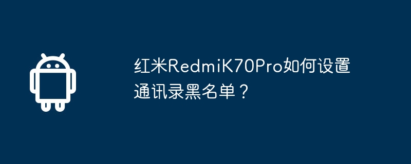 红米RedmiK70Pro如何设置通讯录黑名单?