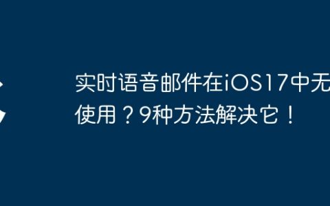 实时语音邮件在iOS17中无法使用？9种方法解决它！
