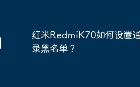 红米RedmiK70如何设置通讯录黑名单？