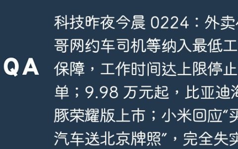 科技昨夜今晨 0224：外卖小哥网约车司机等纳入最低工资保障，工作时间达上限停止派单；9.98 万元起，比亚迪海豚荣耀版上市；小米回应“买汽车送北京牌照”，完全失实