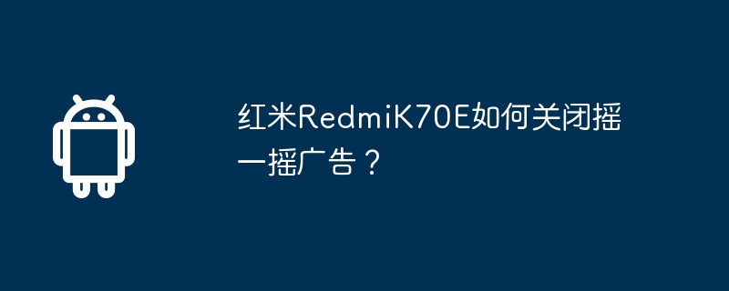 红米redmik70e如何关闭摇一摇广告?