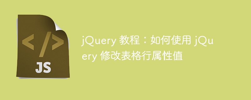 jquery 教程:如何使用 jquery 修改表格行属性值