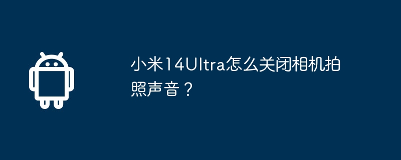 小米14ultra怎么关闭相机拍照声音?