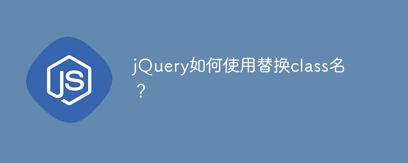如何在jQuery中替换类名?