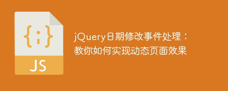 jquery日期修改事件处理:教你如何实现动态页面效果