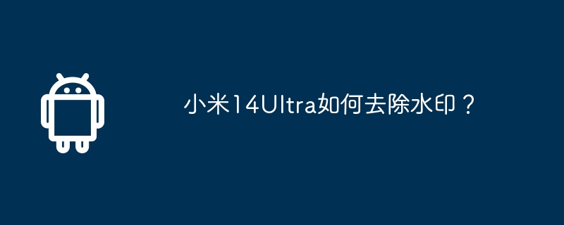 小米14Ultra如何去除水印?