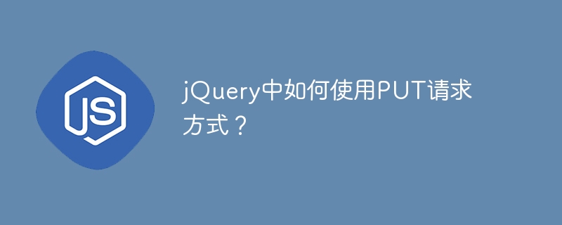 jQuery中如何使用PUT请求方式?