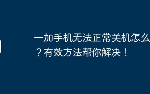 一加手机无法正常关机怎么办？有效方法帮你解决！