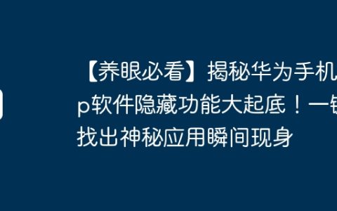 【养眼必看】揭秘华为手机App软件隐藏功能大起底！一键找出神秘应用瞬间现身