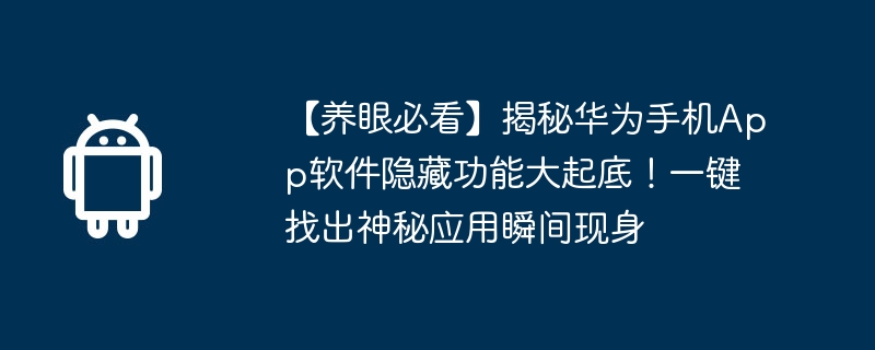 【养眼必看】揭秘华为手机app软件隐藏功能大起底!一键找出神秘应用瞬间现身