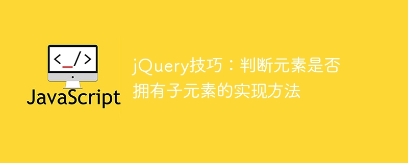 jquery技巧:判断元素是否拥有子元素的实现方法