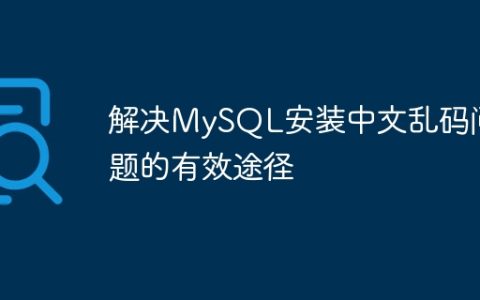 解决MySQL安装中文乱码问题的有效途径
