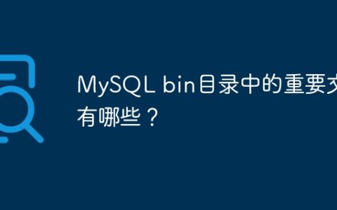 MySQL bin目录中的重要文件有哪些？