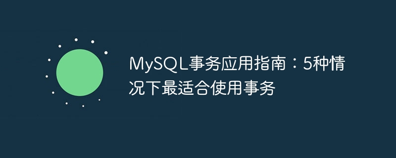 MySQL事务应用指南:5种情况下最适合使用事务