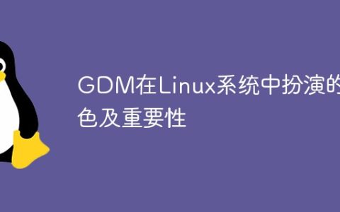 GDM在Linux系统中扮演的角色及重要性