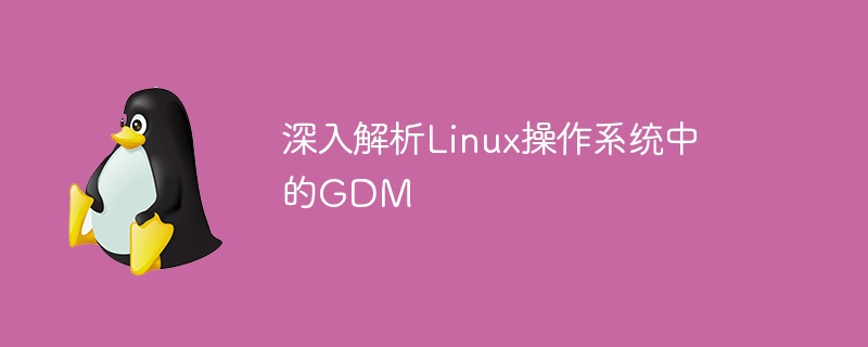 深入解析Linux操作系统中的GDM