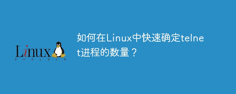 如何在Linux中快速确定telnet进程的数量?