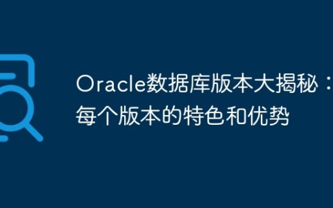 Oracle数据库版本大揭秘：每个版本的特色和优势