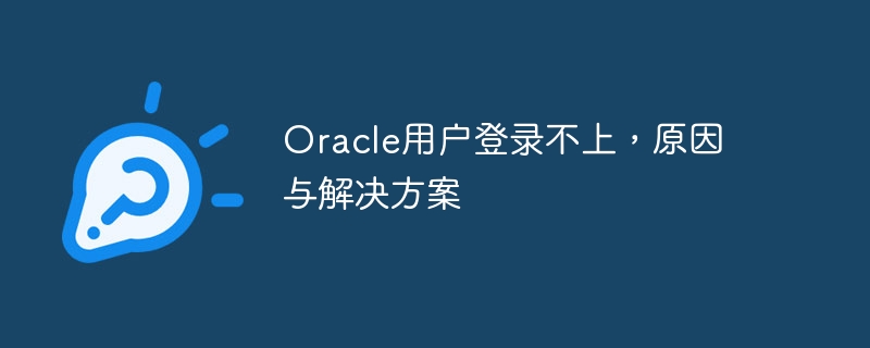 Oracle用户登录不上,原因与解决方案