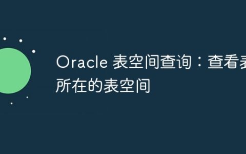 Oracle 表空间查询：查看表所在的表空间