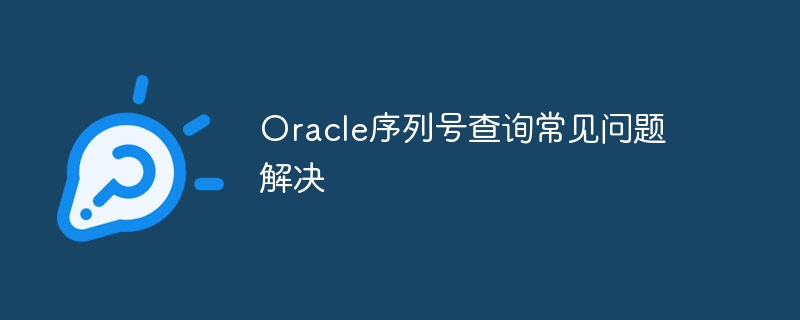 Oracle序列号查询常见问题解决