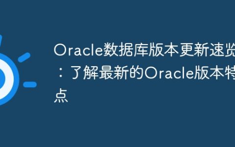 Oracle数据库版本更新速览：了解最新的Oracle版本特点