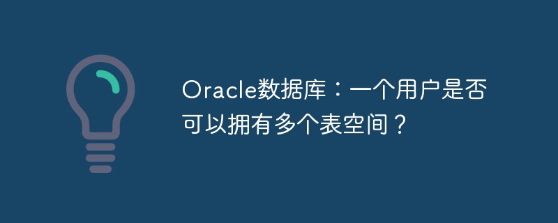oracle数据库:一个用户是否可以拥有多个表空间?