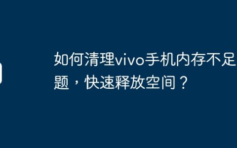 如何清理vivo手机内存不足问题，快速释放空间？