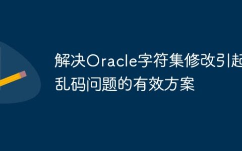 解决Oracle字符集修改引起乱码问题的有效方案