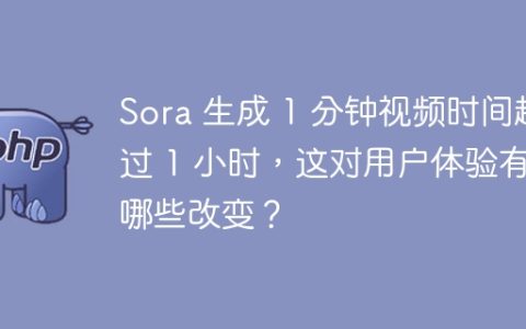 Sora 生成 1 分钟视频时间超过 1 小时，这对用户体验有哪些改变？