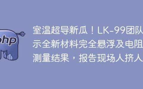 室温超导新瓜！LK-99团队展示全新材料完全悬浮及电阻测量结果，报告现场人挤人