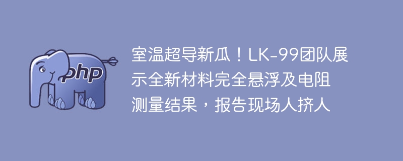 室温超导新瓜!lk-99团队展示全新材料完全悬浮及电阻测量结果,报告现场人挤人