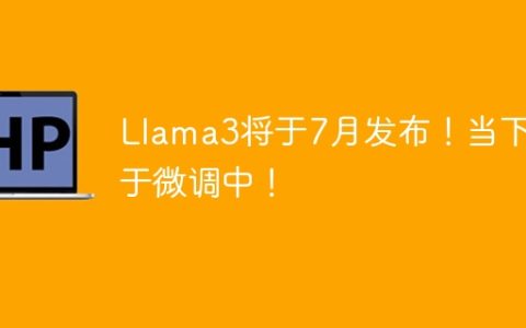 Llama3将于7月发布！当下处于微调中！
