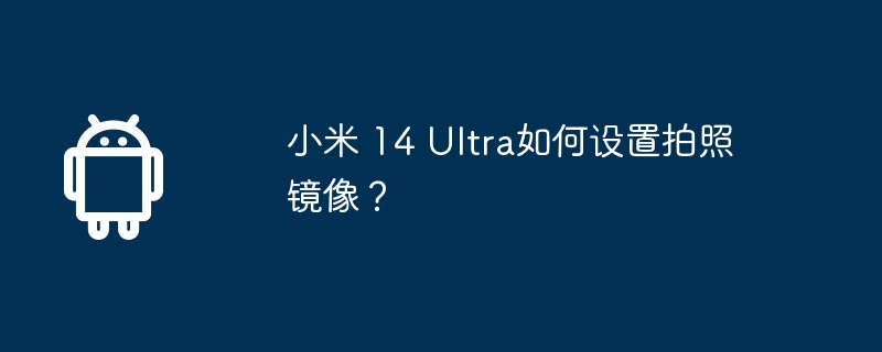 小米 14 ultra如何设置拍照镜像?
