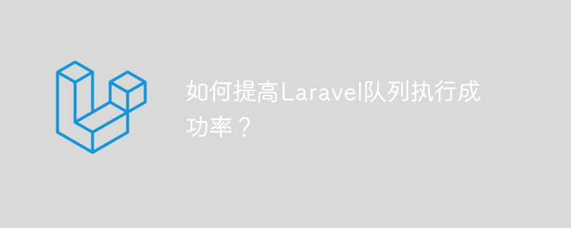 如何提高Laravel队列执行成功率?