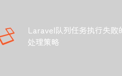 Laravel队列任务执行失败的处理策略
