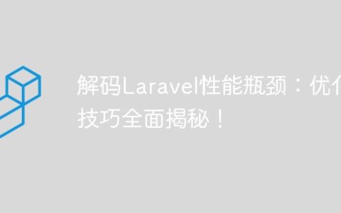 解码Laravel性能瓶颈：优化技巧全面揭秘！