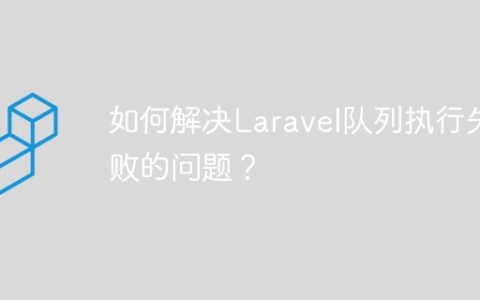 如何解决Laravel队列执行失败的问题？
