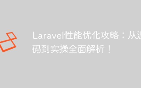 Laravel性能优化攻略：从源码到实操全面解析！