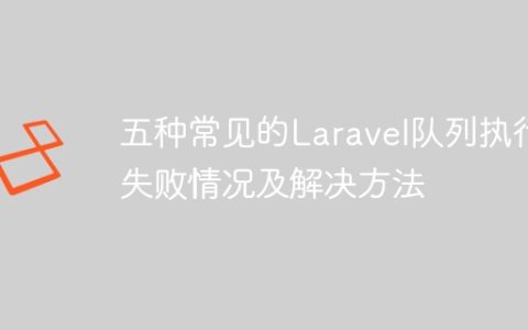 五种常见的Laravel队列执行失败情况及解决方法