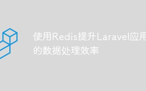 使用Redis提升Laravel应用的数据处理效率