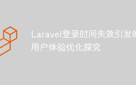 Laravel登录时间失效引发的用户体验优化探究