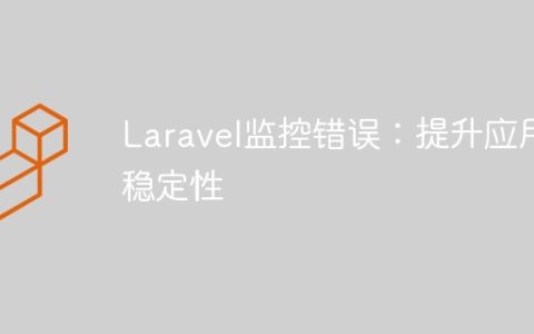 Laravel监控错误：提升应用稳定性