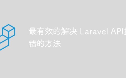 最有效的解决 Laravel API报错的方法
