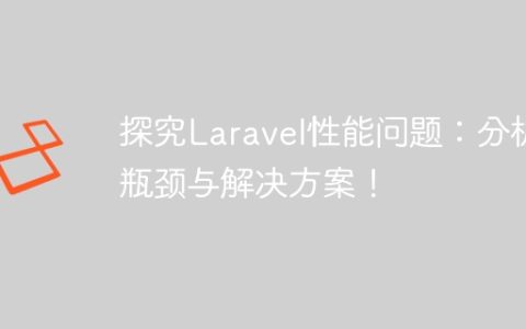 探究Laravel性能问题：分析瓶颈与解决方案！