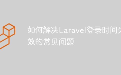 如何解决Laravel登录时间失效的常见问题