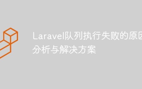 Laravel队列执行失败的原因分析与解决方案