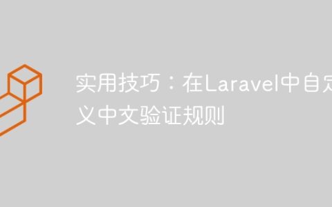 实用技巧：在Laravel中自定义中文验证规则